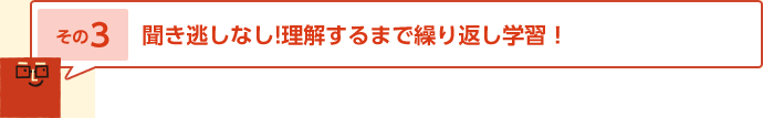 その3 聞き逃しなし!理解するまで繰り返し学習！