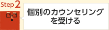 step2 個別のカウンセリングを受ける
