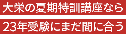 大栄の夏期特訓講座なら23年受験にまだ間に合う