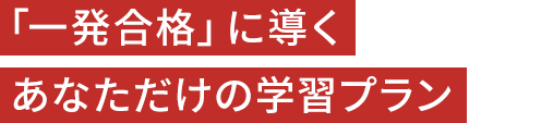 「一発合格」に導くあなただけの学習プラン